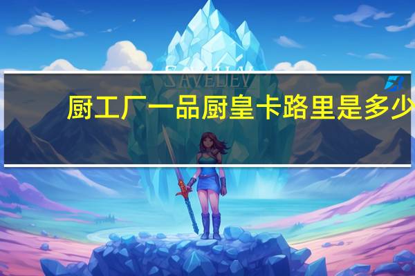 厨工厂一品厨皇卡路里是多少