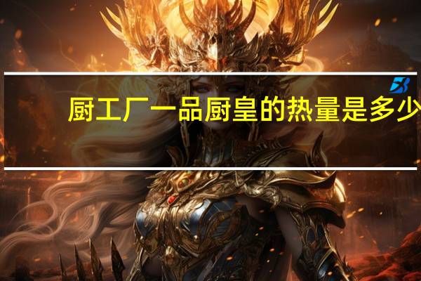厨工厂一品厨皇的热量是多少