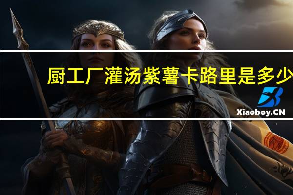 厨工厂 灌汤紫薯卡路里是多少