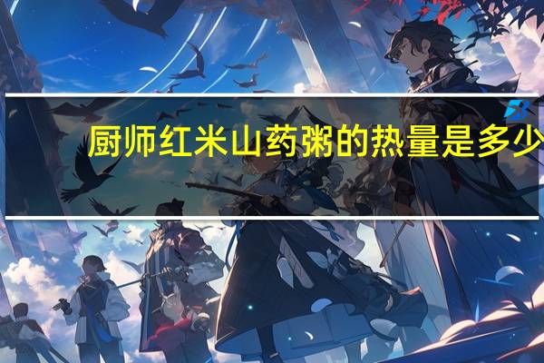 厨师 红米山药粥的热量是多少