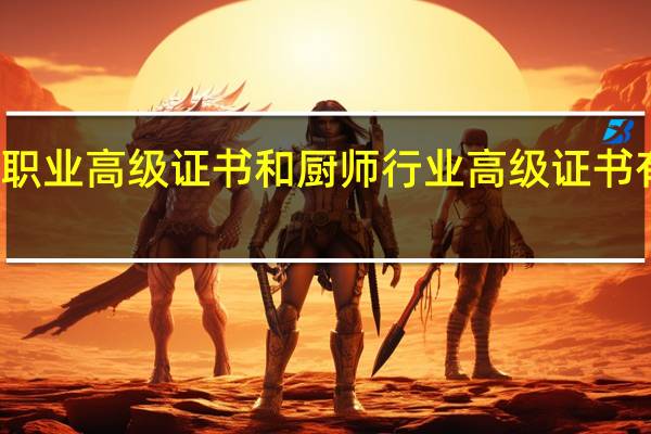 厨师职业高级证书和厨师行业高级证书有什么区别