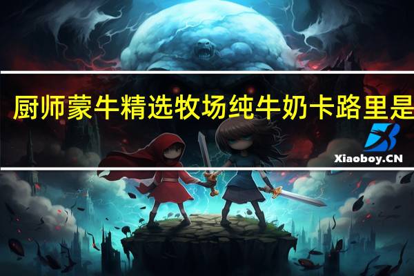 厨师 蒙牛精选牧场纯牛奶卡路里是多少