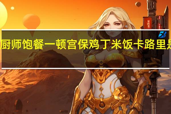 厨师 饱餐一顿 宫保鸡丁米饭卡路里是多少