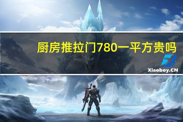 厨房推拉门780一平方贵吗