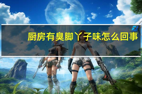 厨房有臭脚丫子味怎么回事