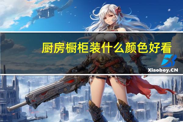 厨房橱柜装什么颜色好看（我想问厨柜装什么颜色好看）