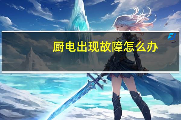 厨电出现故障怎么办