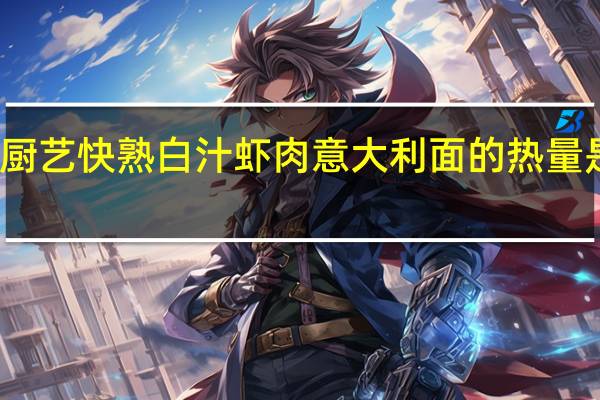 厨艺 快熟白汁虾肉意大利面的热量是多少