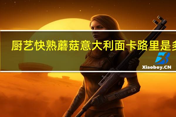 厨艺 快熟蘑菇意大利面卡路里是多少