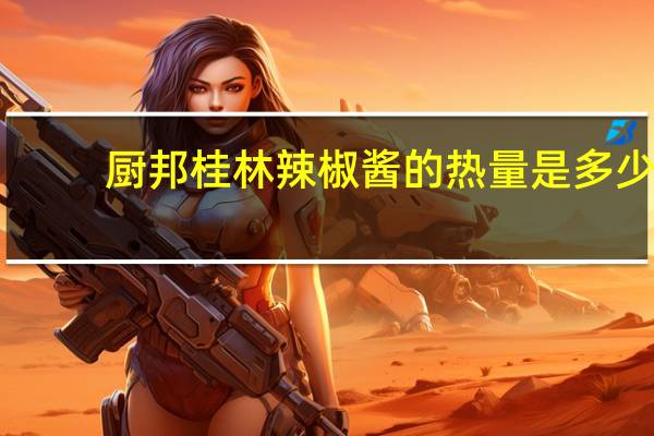 厨邦 桂林辣椒酱的热量是多少