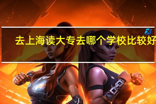 去上海读大专去哪个学校比较好啊