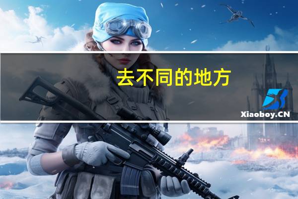 去不同的地方，见不同的人