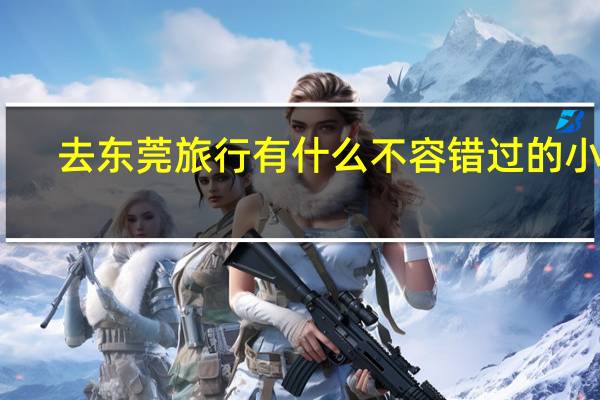 去东莞旅行有什么不容错过的小吃