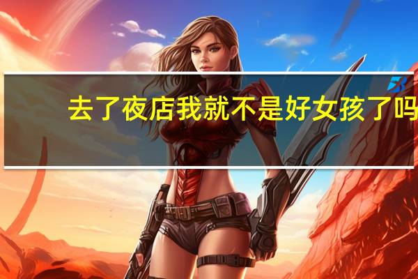 去了夜店我就不是好女孩了吗
