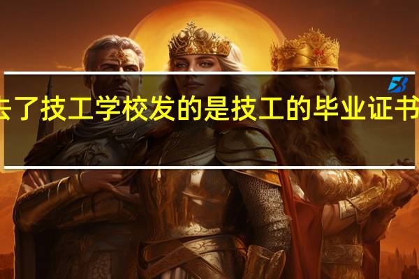 去了技工学校发的是技工的毕业证书 有用吗
