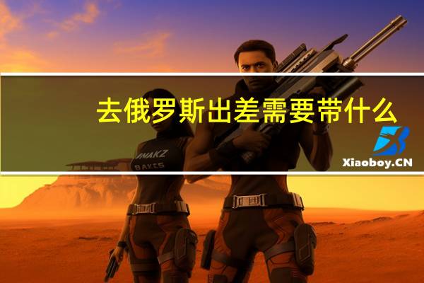 去俄罗斯出差需要带什么