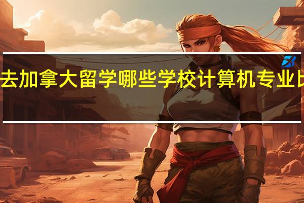 去加拿大留学哪些学校计算机专业比较好