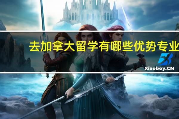 去加拿大留学有哪些优势专业