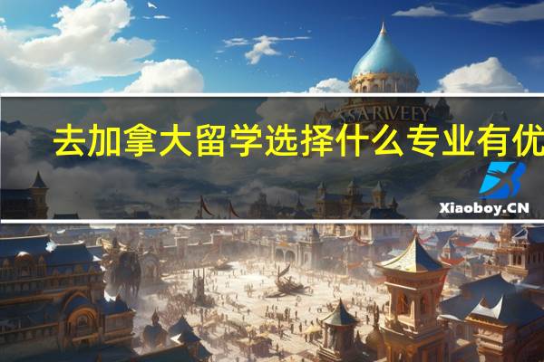 去加拿大留学选择什么专业有优势