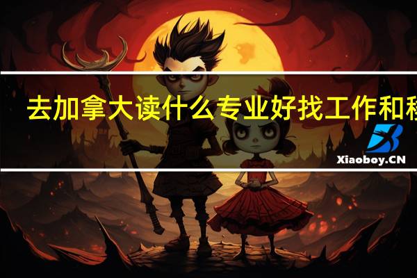 去加拿大读什么专业好找工作和移民