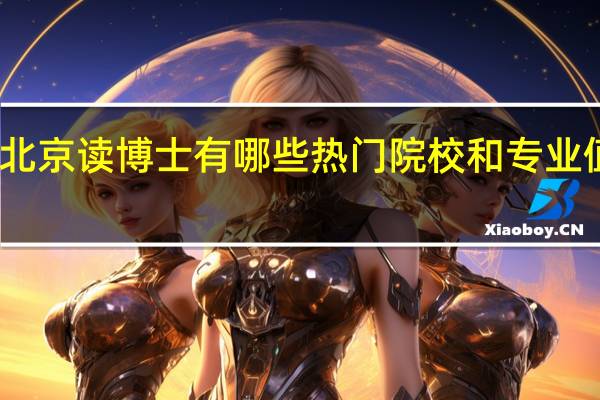 去北京读博士有哪些热门院校和专业值得推荐