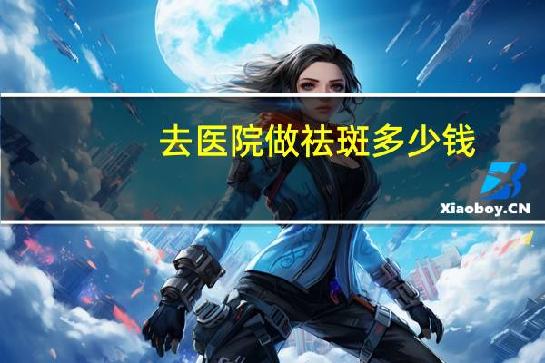 去医院做祛斑多少钱？医院祛斑多少钱