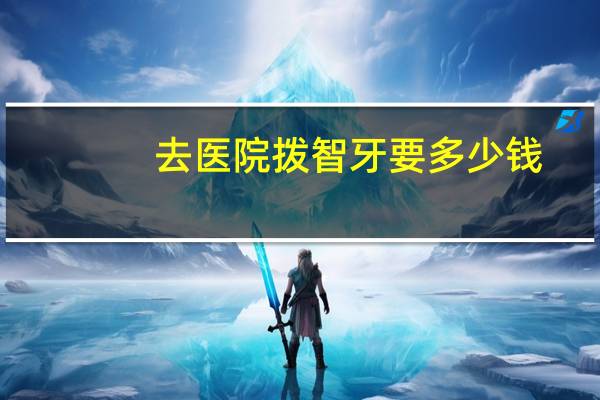 去医院拨智牙要多少钱(拔智齿疼吗正规医院大概要多少钱)