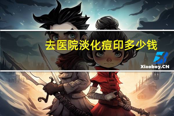 去医院淡化痘印多少钱,激光祛痘印一般多少钱