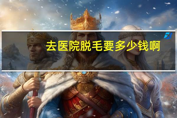 去医院脱毛要多少钱啊？激光脱毛一般多少钱