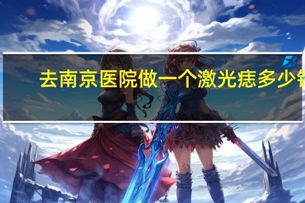 去南京医院做一个激光痣多少钱，激光去痣要多少钱