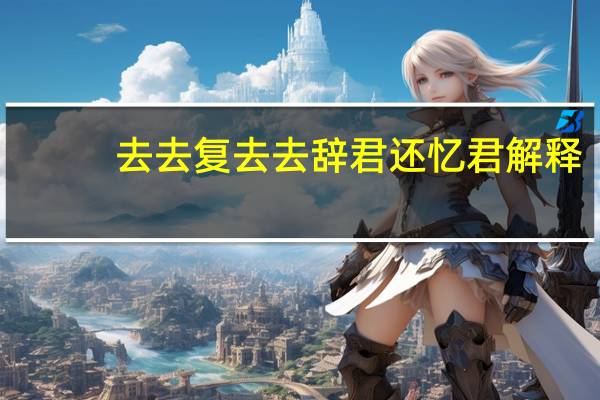去去复去去辞君还忆君解释