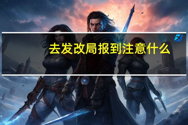 去发改局报到注意什么