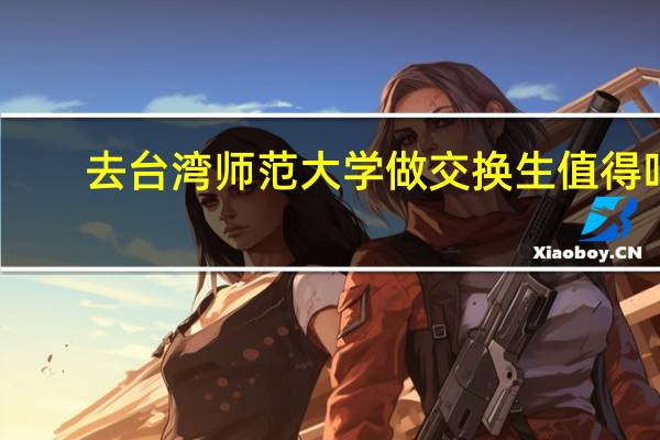 去台湾师范大学做交换生值得吗