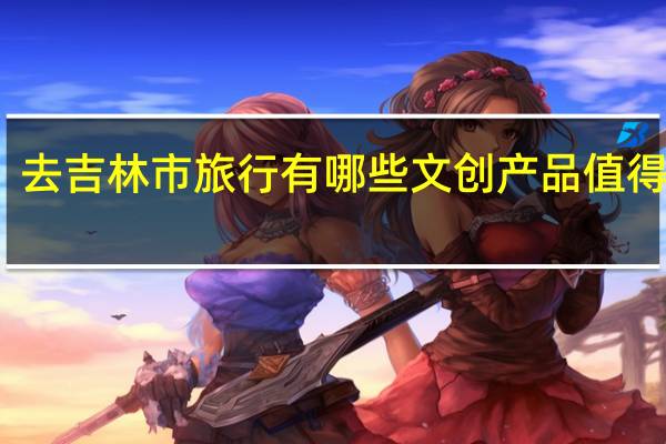 去吉林市旅行有哪些文创产品值得推荐