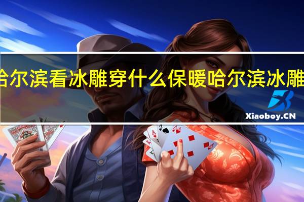 去哈尔滨看冰雕穿什么保暖 哈尔滨冰雕含鱼量高