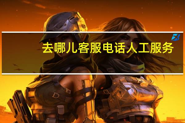 去哪儿客服电话人工服务（去哪儿客服电话人工电话）