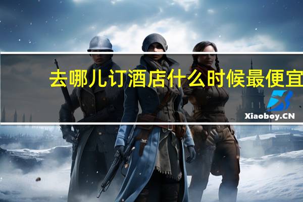 去哪儿订酒店什么时候最便宜