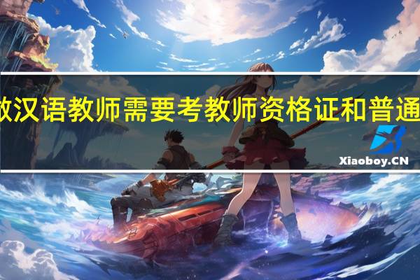 去国外做汉语教师需要考教师资格证和普通话等级证书吗