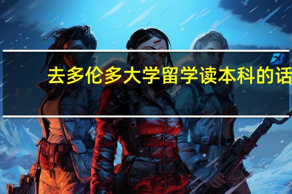 去多伦多大学留学读本科的话，全年费用大概