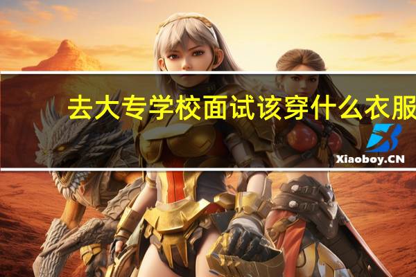 去大专学校面试该穿什么衣服，要注意什么