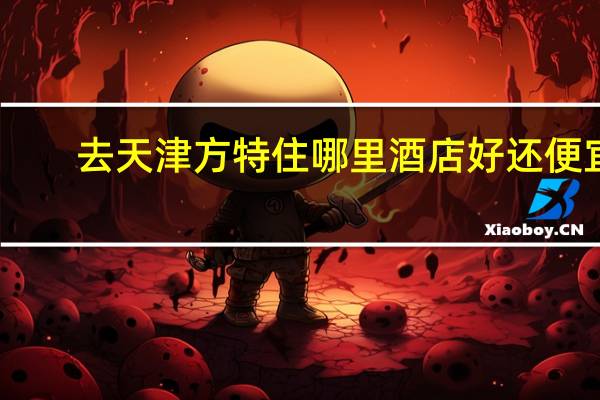 去天津方特住哪里酒店好还便宜