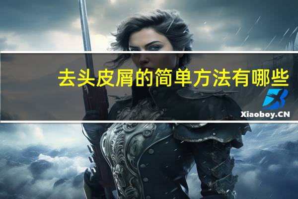 去头皮屑的简单方法有哪些（去头皮屑最好的方法）