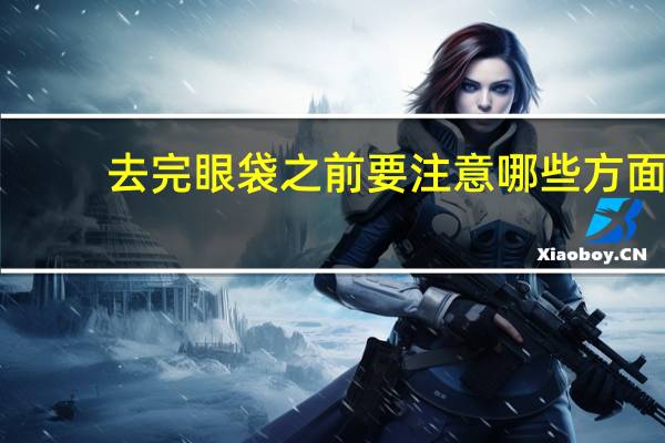 去完眼袋之前要注意哪些方面 提眉去眼袋后的注意事项