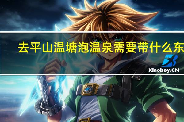 去平山温塘泡温泉需要带什么东西