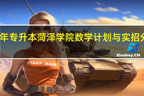 去年专升本菏泽学院数学计划与实招分别多少