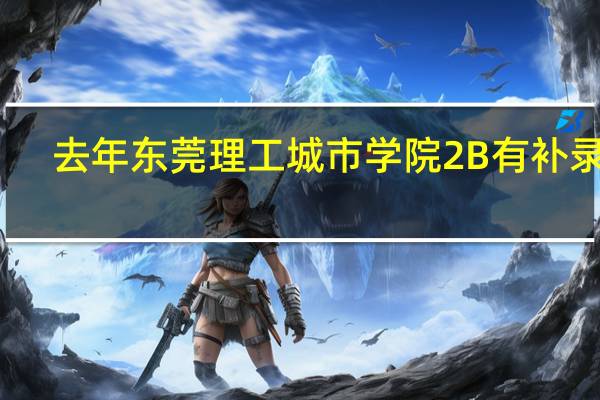去年东莞理工城市学院2B有补录吗