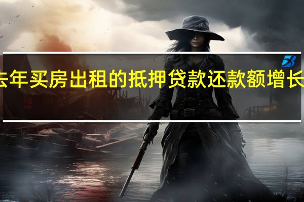 去年买房出租的抵押贷款还款额增长了32%