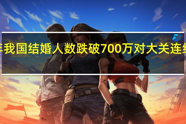 去年我国结婚人数跌破700万对大关 连续9年下降