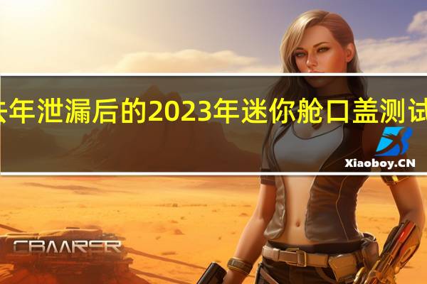 去年泄漏后的2023年迷你舱口盖测试通过雪