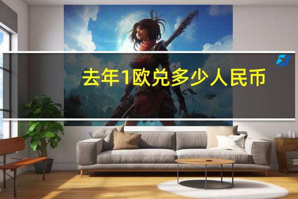 去年1欧兑多少人民币